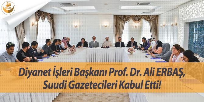 Suudi Gazetecileri, Diyanet İşleri Başkanı Prof. Dr. Ali Erbaş Ziyaretlerini Kabul Etti