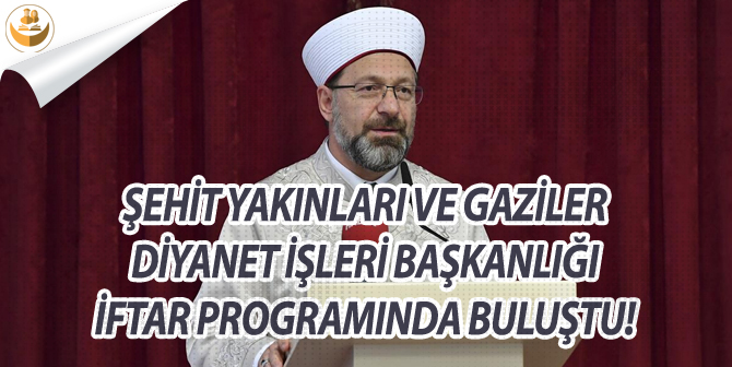 Şehit Yakınları ve Gaziler, Diyanet İşleri Başkanlığını İftar Programında Ağırladı