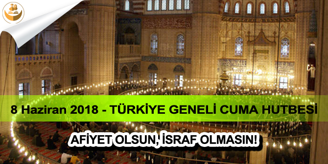 8 Haziran 2018 – Türkiye Geneli Cuma Hutbesi (Afiyet Olsun, İsraf Olmasın)