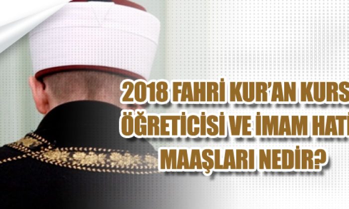 2018 Fahri Kur'an Kursu Öğretici ve İmam Maaşları Ne Kadar