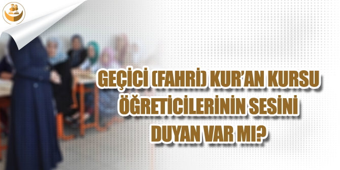 Geçici (Fahri) Kur’an Kursu Öğreticilerinin Sesini Duyan Var Mı?