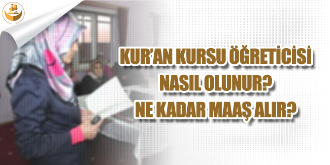 Kur’an Kursu Öğreticisi Nasıl Olunur? Ne Kadar Maaş Alır?