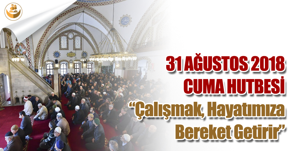 31 Ağustos 2018 – Türkiye Geneli Cuma Hutbesi (Çalışmak, Hayatımıza Bereket Getirir)