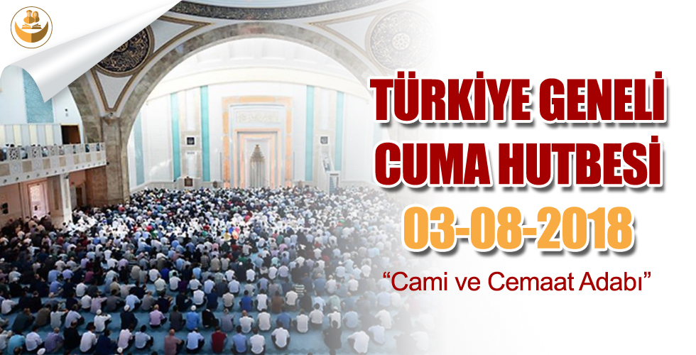03 Ağustos 2018 – Türkiye Geneli Cuma Hutbesi (Cami ve Cemaat Adabı)