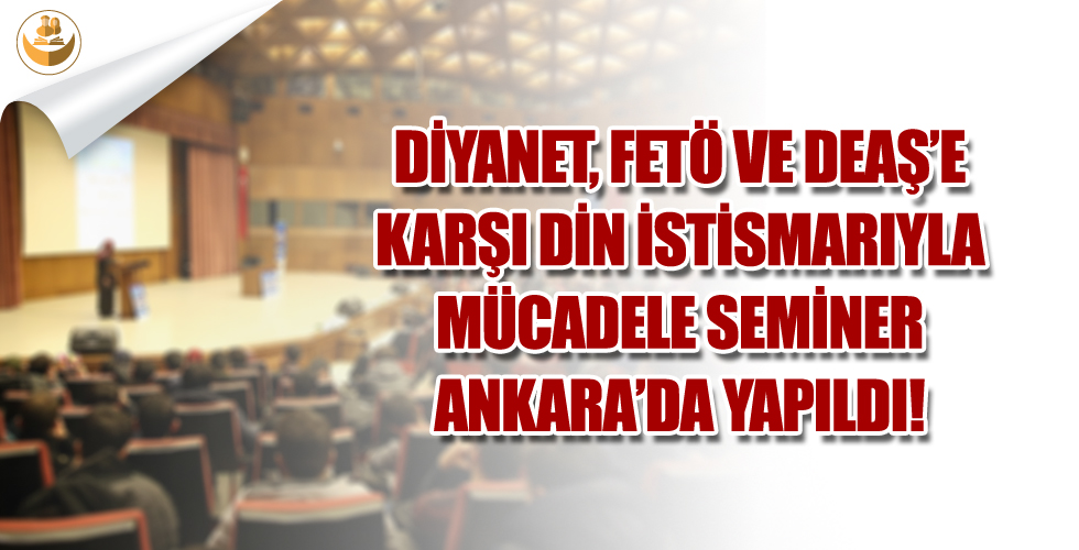 Diyanet, FETÖ ve DEAŞ’e Karşı Din İstismarıyla Mücadele Semineri Ankara’da Yapıldı!