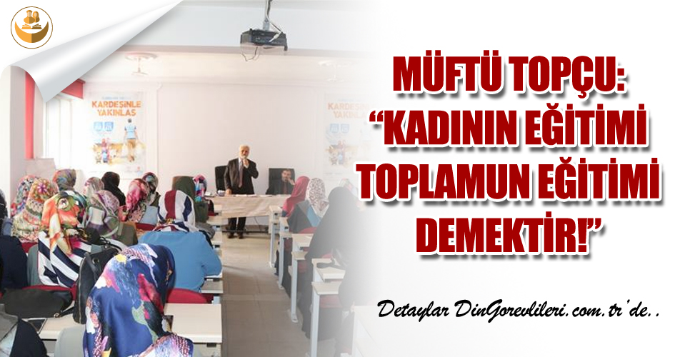 Müftü Topçu: “Kadın Eğitimi Toplumun Eğitimi Demektir.”