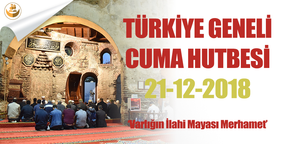 21 Aralık 2018 – Türkiye Geneli Cuma Hutbesi : “Varlığın İlahi Mayası Merhamet”