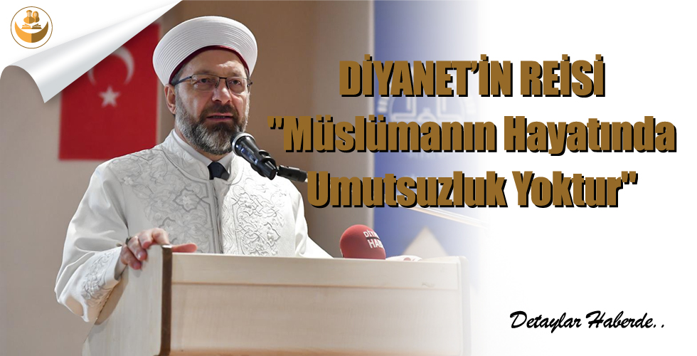 Diyanet’in Reisi,”Müslümanın Hayatında Umutsuzluk Yoktur”
