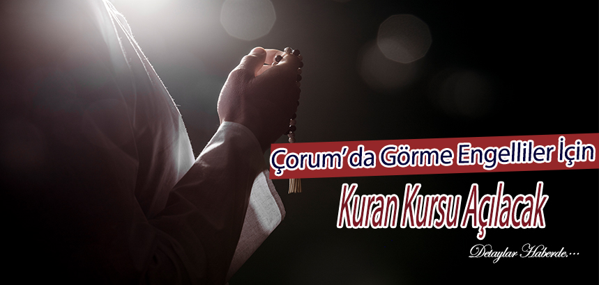 Çorum’da Görme Engelliler İçin Kur’an Kursu Açılacak !