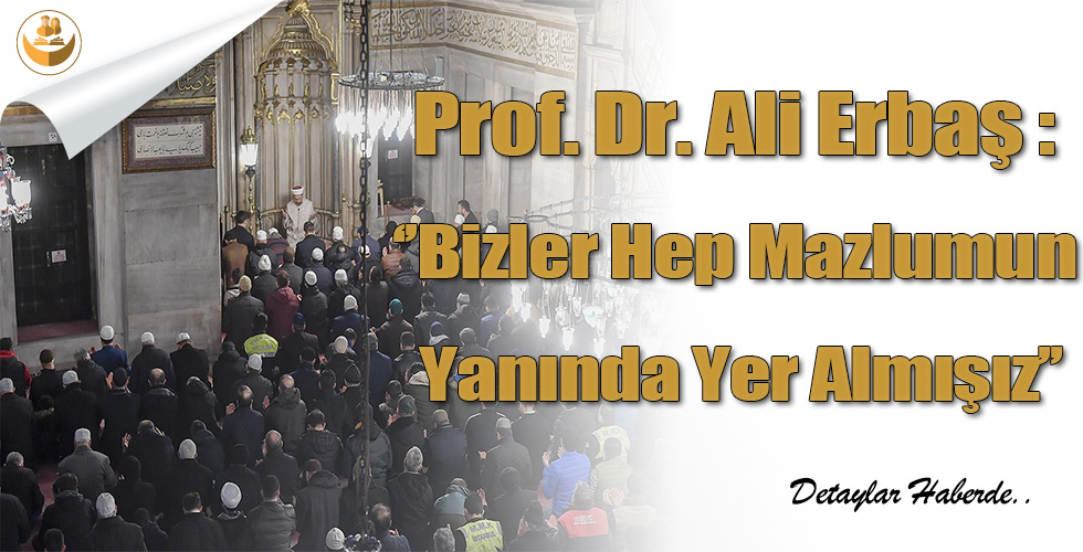 Prof. Dr. Ali Erbaş : ”Bizler Hep Mazlumun Yanında Yer Almışız”