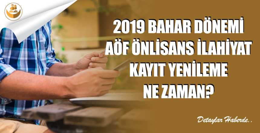 2019 Bahar Dönemi, AÖF Önlisans İlahiyat Kayıt Yenileme Ne Zaman?