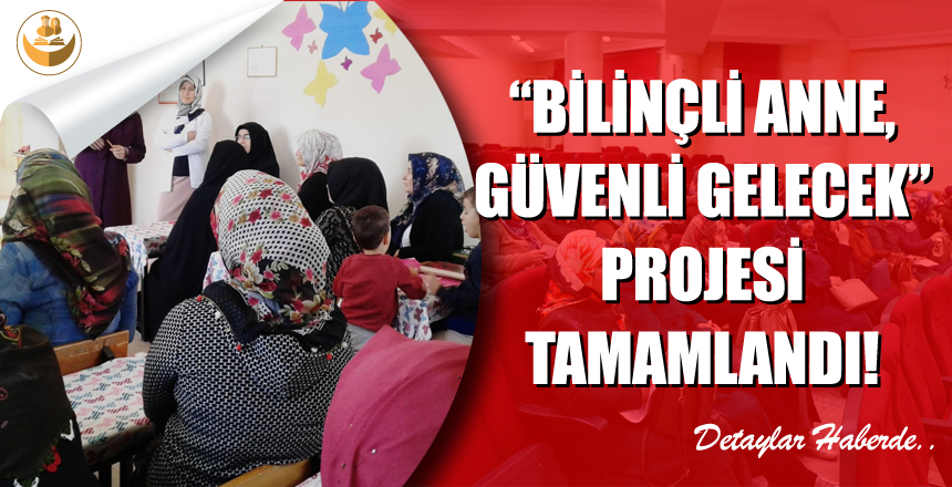 “Bilinçli Anne,Güvenli Gelecek” Projesi Tamamlandı!