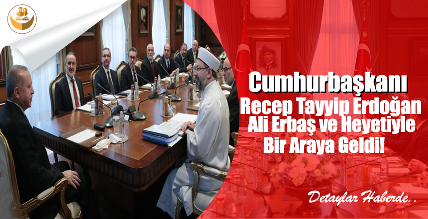 Cumhurbaşkanı Recep Tayyip Erdoğan, Ali Erbaş ve Heyetiyle Bir Araya Geldi