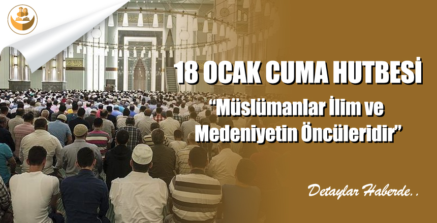 18 Ocak 2019 Türkiye Geneli Cuma Hutbesi “Müslümanlar İlim ve Medeniyetin Öncüleridir”