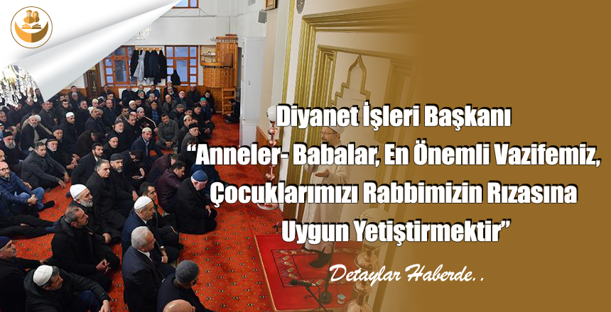 Diyanet İşleri Başkanı “Anneler- Babalar, En Önemli Vazifemiz, Çocuklarımızı Rabbimizin Rızasına Uygun Yetiştirmektir”
