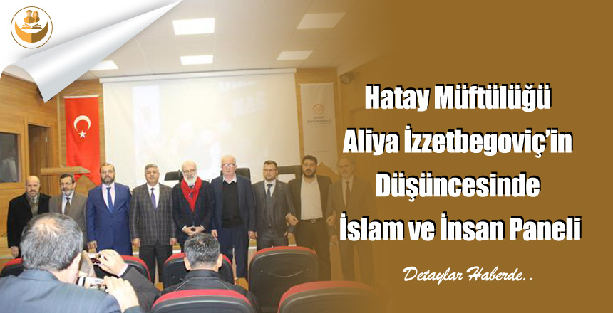 Hatay Müftülüğü Aliya İzzetbegoviç’in Düşüncesinde İslam ve İnsan Paneli