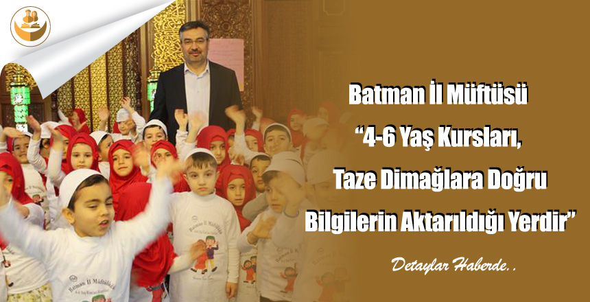 Batman İl Müftüsü “4-6 Yaş Kursları, Taze Dimağlara Doğru Bilgilerin Aktarıldığı Yerdir”