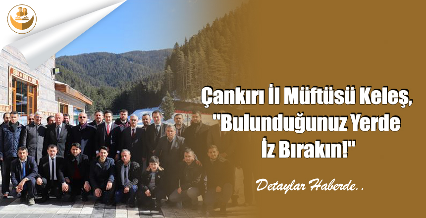 Çankırı İl Müftüsü Keleş, “Bulunduğunuz Yerde İz Bırakın!”