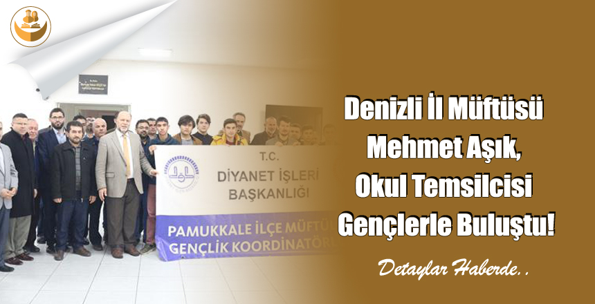 Denizli İl Müftüsü Mehmet Aşık, Okul Temsilcisi Gençlerle Buluştu!