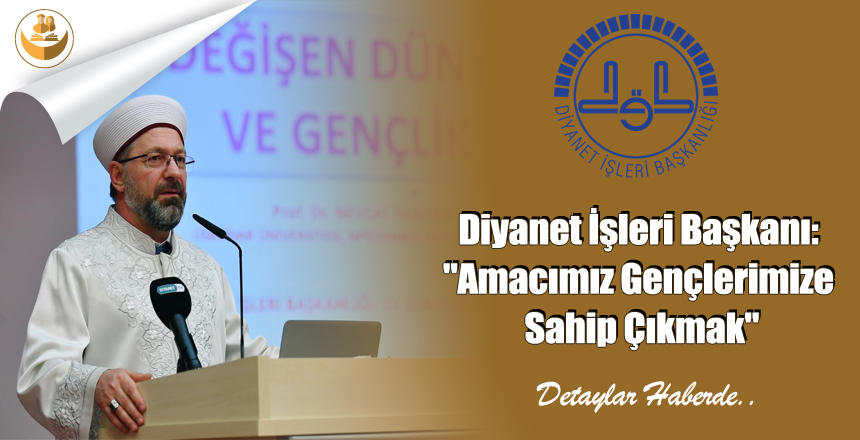 Diyanet İşleri Başkanı: “Amacımız Gençlerimize Sahip Çıkmak”