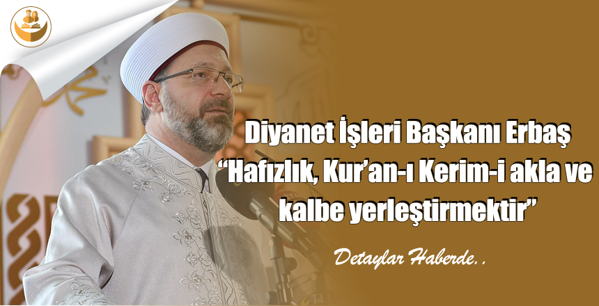 Diyanet İşleri Başkanı Erbaş “Hafızlık, Kur’an-ı Kerim-i akla ve kalbe yerleştirmektir”