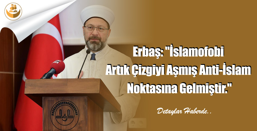 Erbaş: “İslamofobi Artık Çizgiyi Aşmış Anti-İslam Noktasına Gelmiştir.”