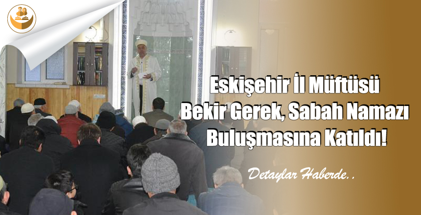 Eskişehir İl Müftüsü Bekir Gerek, Sabah Namazı Buluşmasına Katıldı!