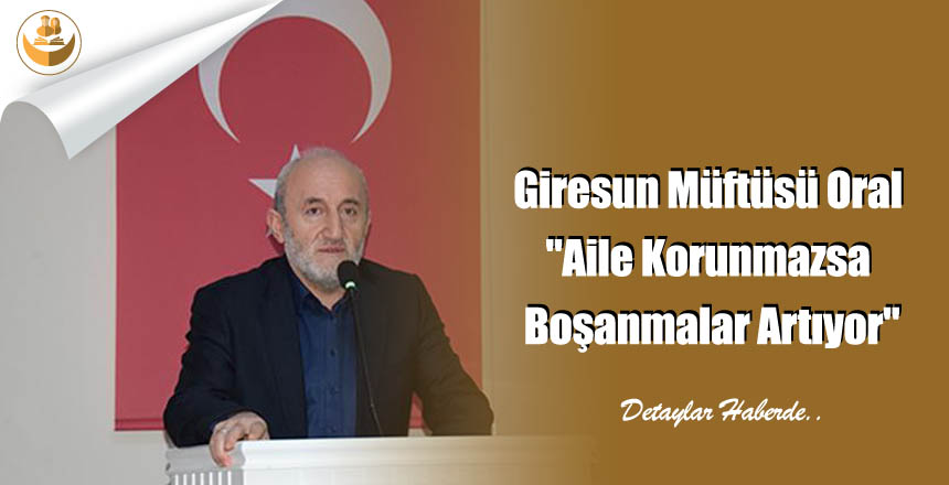 Giresun Müftüsü Oral “Aile Korunmazsa Boşanmalar Artıyor”