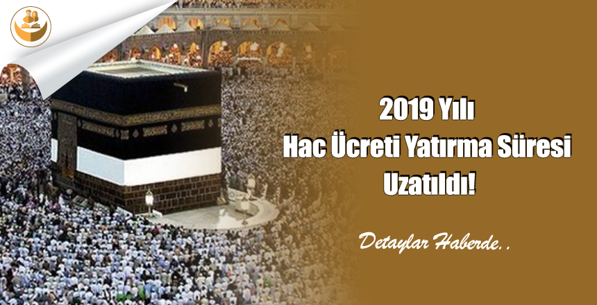 2019 Yılı Hac Ücreti Yatırma Süresi Uzatıldı!
