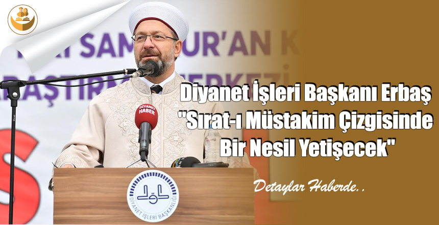 Diyanet İşleri Başkanı Erbaş “Sırat-ı Müstakim Çizgisinde Bir Nesil Yetişecek”