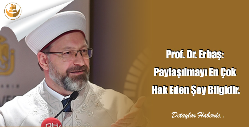 Prof. Dr. Erbaş: Paylaşılmayı En Çok Hak Eden Şey Bilgidir.