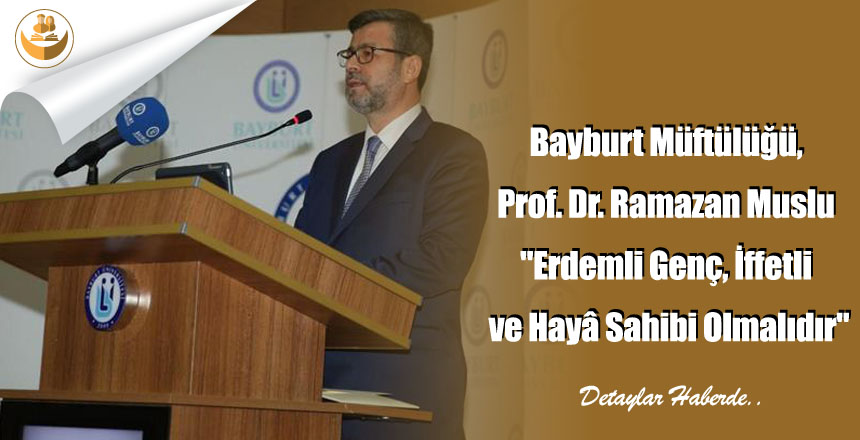 Bayburt Müftülüğü, Prof. Dr. Ramazan Muslu “Erdemli Genç, İffetli ve Hayâ Sahibi Olmalıdır”
