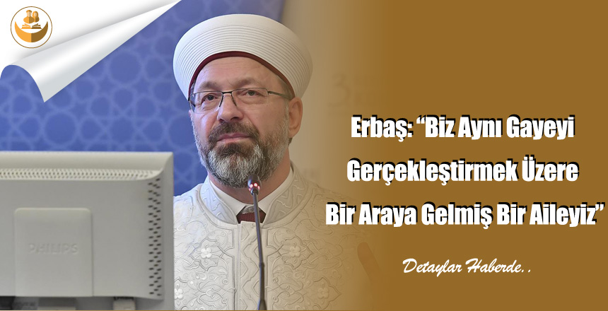 Erbaş: “Biz Aynı Gayeyi Gerçekleştirmek Üzere Bir Araya Gelmiş Bir Aileyiz”