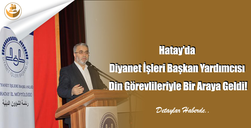 Hatay’da Diyanet İşleri Başkan Yardımcısı Din Görevlileriyle Bir Araya Geldi!