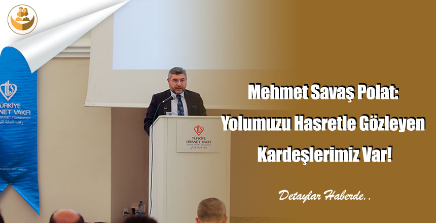 Mehmet Savaş Polat: Yolumuzu Hasretle Gözleyen Kardeşlerimiz Var!