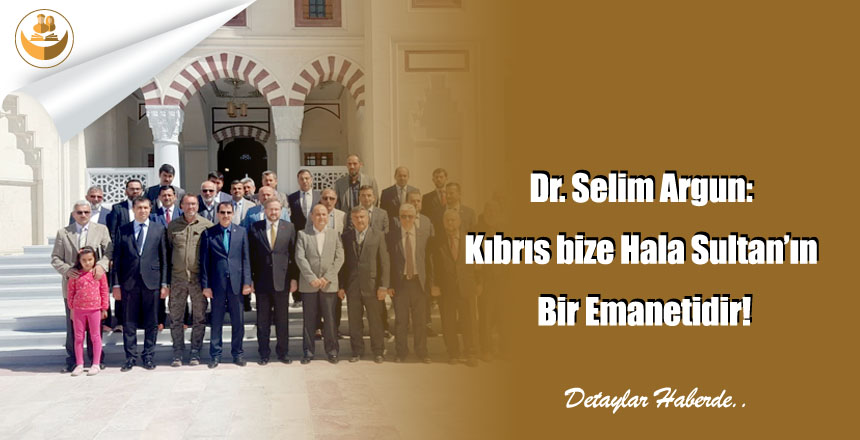 Dr. Selim Argun: Kıbrıs bize Hala Sultan’ın Bir Emanetidir!