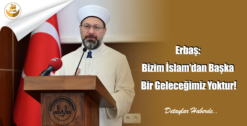 Erbaş: Bizim İslam’dan Başka Bir Geleceğimiz Yoktur!