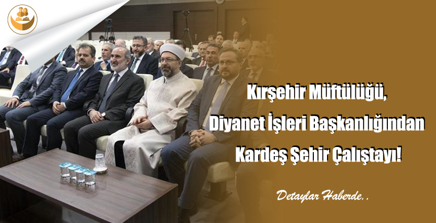 Kırşehir Müftülüğü, Diyanet İşleri Başkanlığından Kardeş Şehir Çalıştayı!