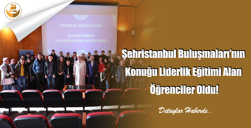 Şehristanbul Buluşmaları’nın Konuğu Liderlik Eğitimi Alan Öğrenciler Oldu