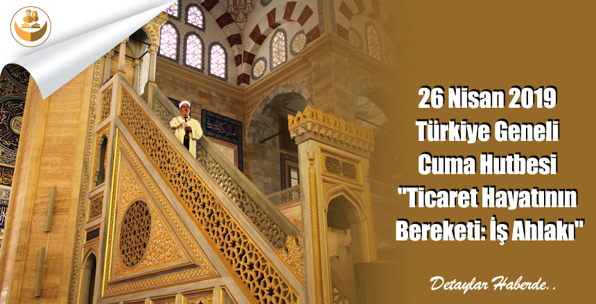 26 Nisan 2019 Türkiye Geneli Cuma Hutbesi “Ticaret Hayatının Bereketi: İş Ahlakı”