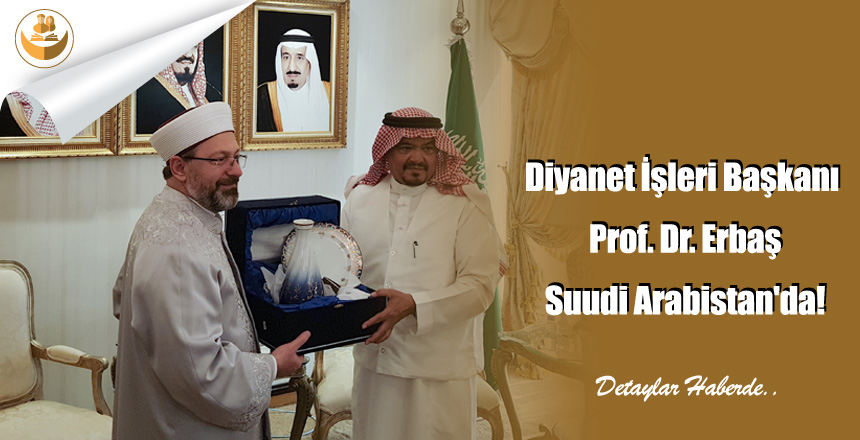 Diyanet İşleri Başkanı Prof. Dr. Erbaş Suudi Arabistan’da!