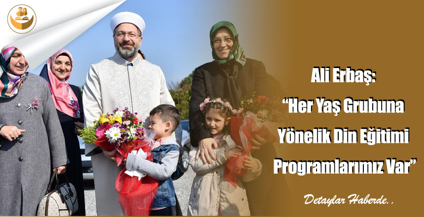 Ali Erbaş: “Her Yaş Grubuna Yönelik Din Eğitimi Programlarımız Var”