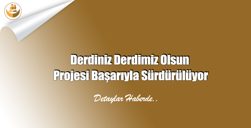 Derdiniz Derdimiz Olsun Projesi Başarıyla Sürdürülüyor