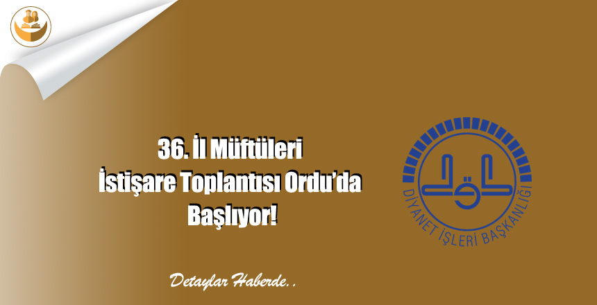 36. İl Müftüleri İstişare Toplantısı Ordu’da Başlıyor!
