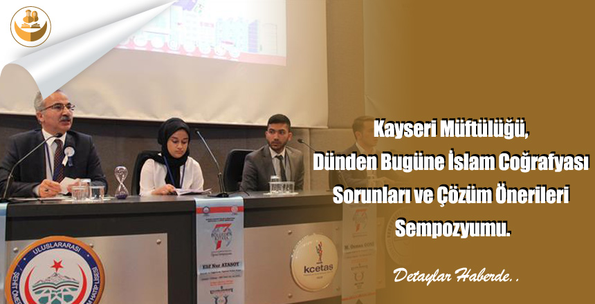 Kayseri Müftülüğü, Dünden Bugüne İslam Coğrafyası Sorunları ve Çözüm Önerileri Sempozyumu.