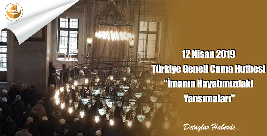 12 Nisan 2019 Türkiye Geneli Cuma Hutbesi “İmanın Hayatımızdaki Yansımaları”