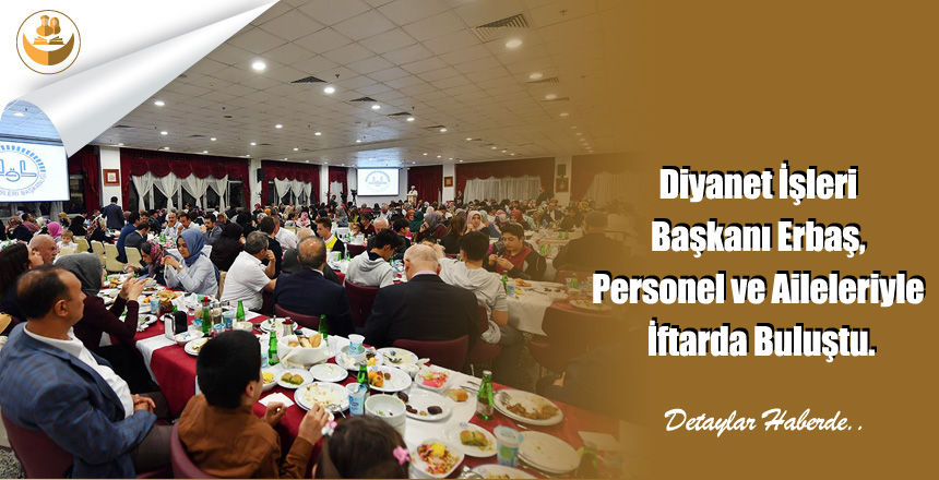 Diyanet İşleri Başkanı Erbaş, Personel ve Aileleriyle İftarda Buluştu.