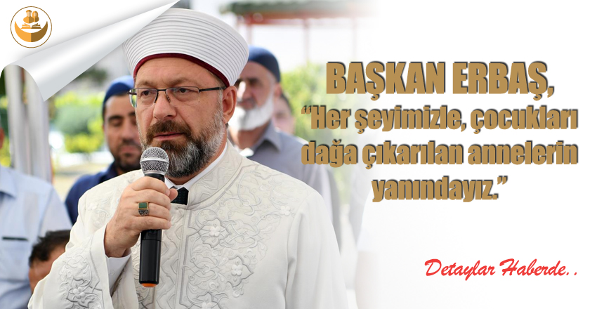 Başkan Erbaş,”Her Şeyimizle, Çocukları Dağa Çıkarılan Annelerin Yanındayız”