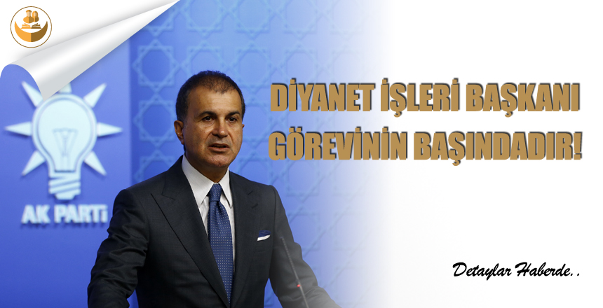 AK Parti Sözcüsü Çelik: “Diyanet İşleri Başkanı Görevinin Başındadır.”