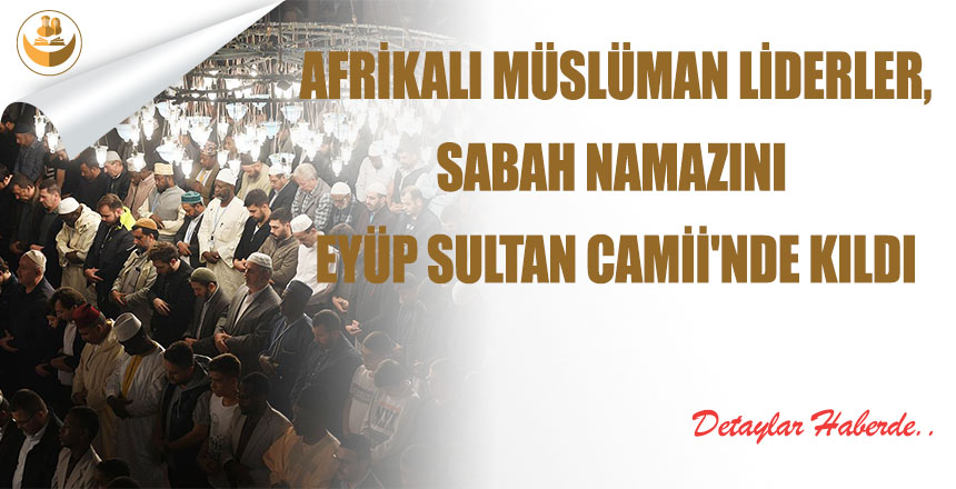 Afrikalı Müslüman Liderler, Sabah Namazını Eyüp Sultan Camii’nde Kıldı